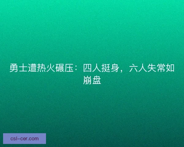 勇士遭热火碾压：四人挺身，六人失常如崩盘